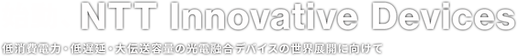 始動、NTT Innovative Devices。低消費電力・低遅延・大伝送容量の光電融合デバイスの世界展開に向けて